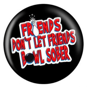 Dont Let Friends Bowl Sober Ball