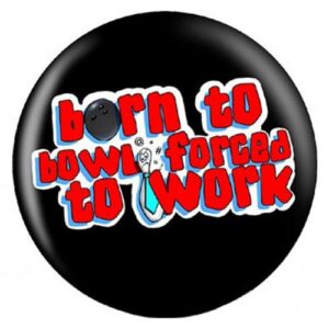 Born To Bowl Forced To Work Ball